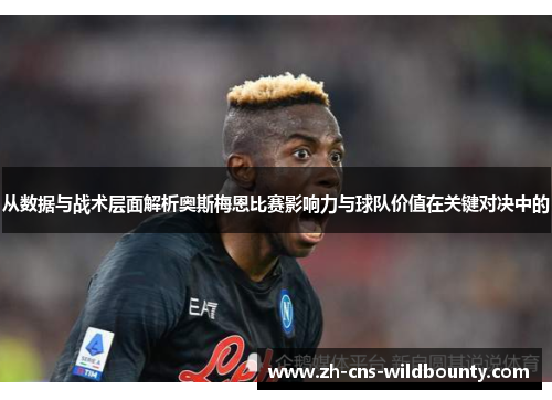 从数据与战术层面解析奥斯梅恩比赛影响力与球队价值在关键对决中的