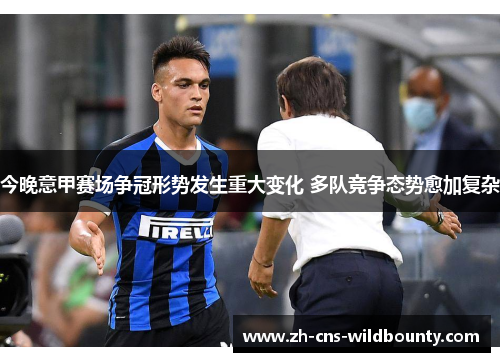 今晚意甲赛场争冠形势发生重大变化 多队竞争态势愈加复杂