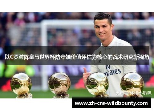 以C罗对阵皇马世界杯防守端价值评估为核心的战术研究新视角