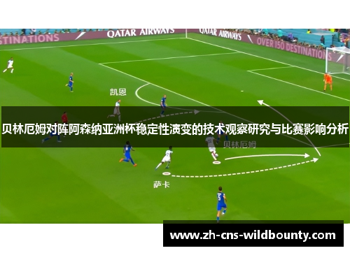 贝林厄姆对阵阿森纳亚洲杯稳定性演变的技术观察研究与比赛影响分析