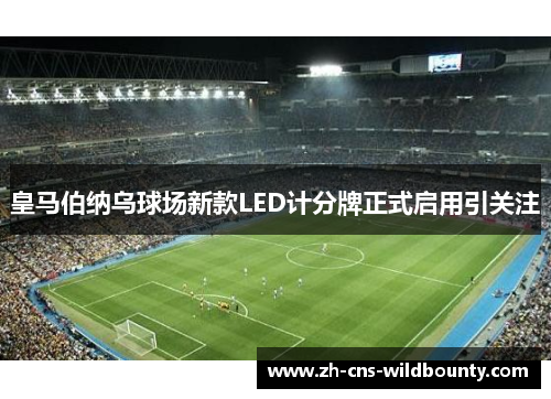 皇马伯纳乌球场新款LED计分牌正式启用引关注