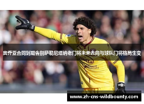 奥乔亚合同到期告别萨勒尼塔纳老门将未来去向与球队门将格局生变