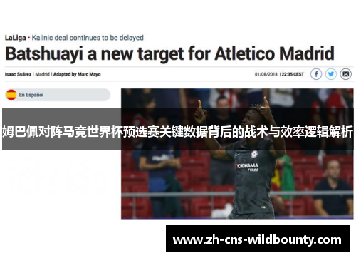 姆巴佩对阵马竞世界杯预选赛关键数据背后的战术与效率逻辑解析