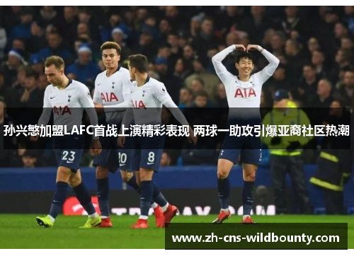 孙兴慜加盟LAFC首战上演精彩表现 两球一助攻引爆亚裔社区热潮