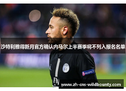 沙特利雅得新月官方确认内马尔上半赛季将不列入报名名单 沙特利雅得新月官方确认内马尔上半赛季将不列入报名名单