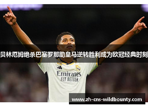 贝林厄姆绝杀巴塞罗那助皇马逆转胜利成为欧冠经典时刻 贝林厄姆绝杀巴塞罗那助皇马逆转胜利成为欧冠经典时刻
