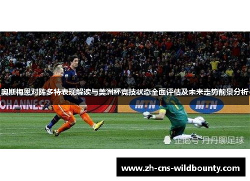 奥斯梅恩对阵多特表现解读与美洲杯竞技状态全面评估及未来走势前景分析
