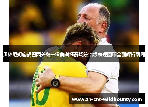 贝林厄姆鏖战巴西关键一役美洲杯赛场统治级表现回顾全面解析瞬间 贝林厄姆鏖战巴西关键一役美洲杯赛场统治级表现回顾全面解析瞬间