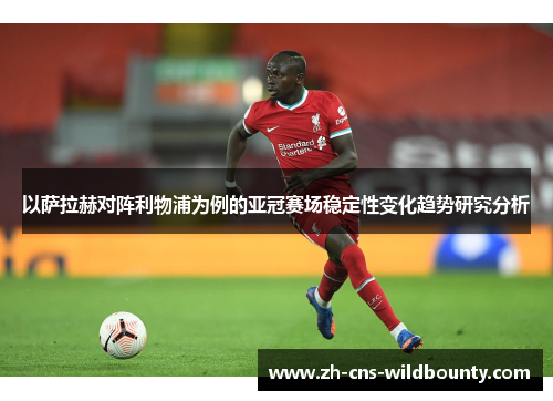 以萨拉赫对阵利物浦为例的亚冠赛场稳定性变化趋势研究分析
