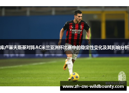 库卢塞夫斯基对阵AC米兰亚洲杯比赛中的稳定性变化及其影响分析