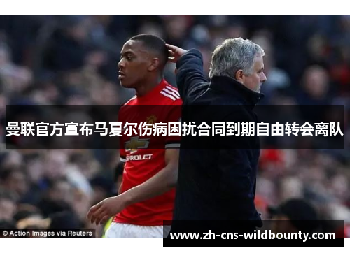 曼联官方宣布马夏尔伤病困扰合同到期自由转会离队 曼联官方宣布马夏尔伤病困扰合同到期自由转会离队